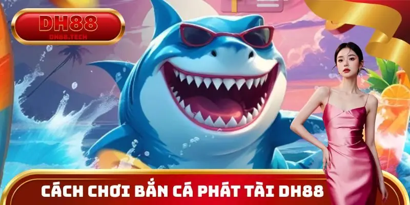 Cách chơi Bắn cá Phát Tài DH88