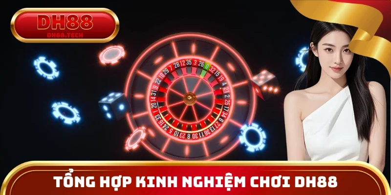 Tổng Hợp Kinh Nghiệm Chơi DH88 Bất Bại Của Cao ThủTổng Hợp Kinh Nghiệm Chơi DH88 Bất Bại Của Cao Thủ